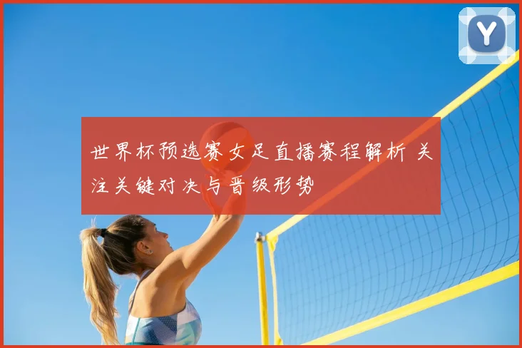 世界杯预选赛女足直播赛程解析 关注关键对决与晋级形势
