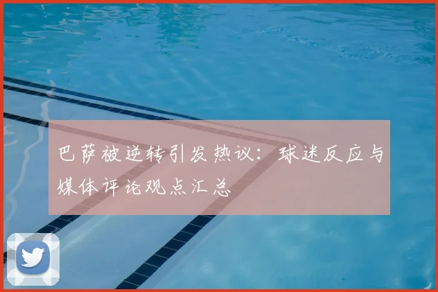 巴萨被逆转引发热议：球迷反应与媒体评论观点汇总