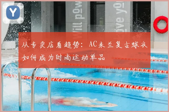 从专卖店看趋势：AC米兰复古球衣如何成为时尚运动单品