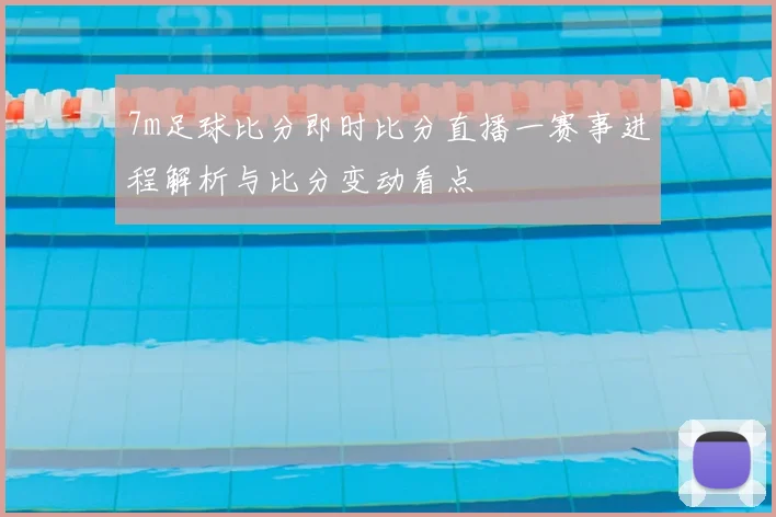 7m足球比分即时比分直播一赛事进程解析与比分变动看点