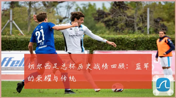 切尔西足总杯历史战绩回顾：蓝军的荣耀与传统