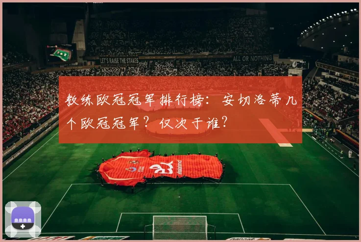 教练欧冠冠军排行榜：安切洛蒂几个欧冠冠军？仅次于谁？