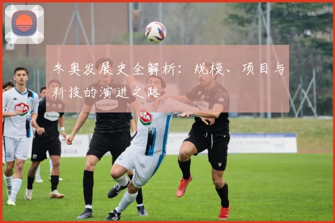 冬奥发展史全解析：规模、项目与科技的演进之路