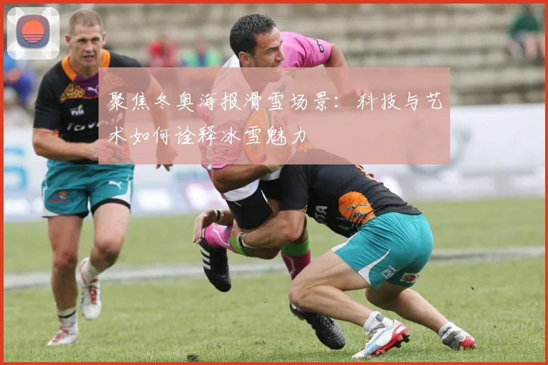 聚焦冬奥海报滑雪场景：科技与艺术如何诠释冰雪魅力