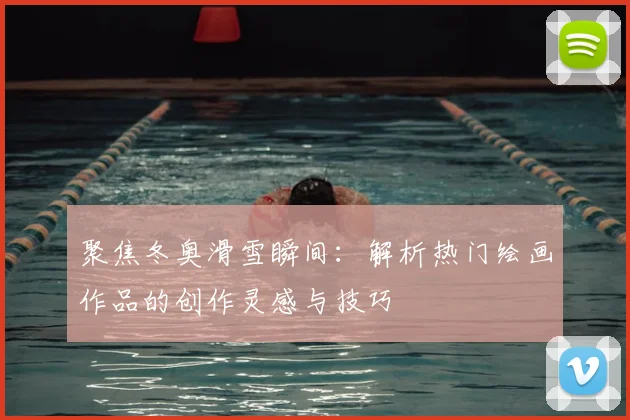 聚焦冬奥滑雪瞬间：解析热门绘画作品的创作灵感与技巧