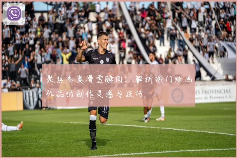 聚焦冬奥滑雪瞬间：解析热门绘画作品的创作灵感与技巧